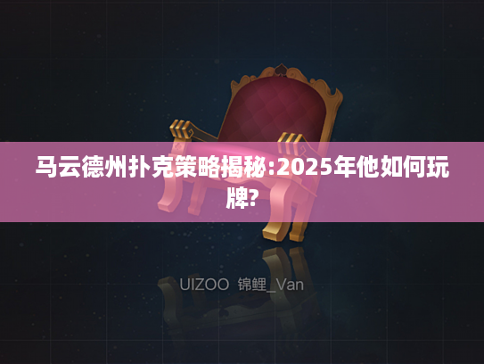 马云德州扑克策略揭秘:2025年他如何玩牌?