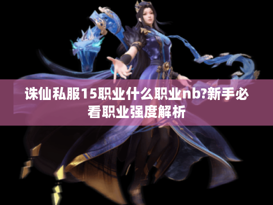 诛仙私服15职业什么职业nb?新手必看职业强度解析