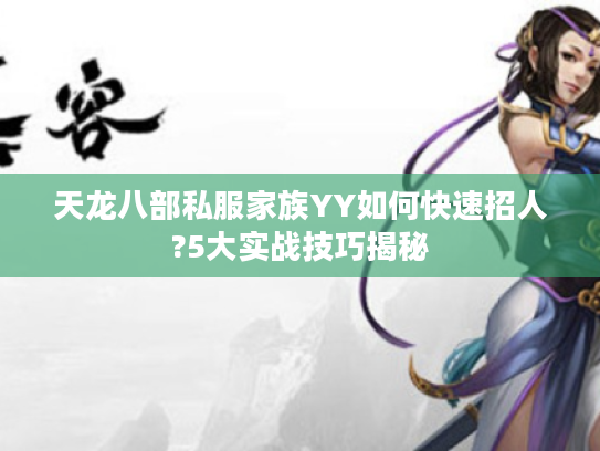 天龙八部私服家族YY如何快速招人?5大实战技巧揭秘