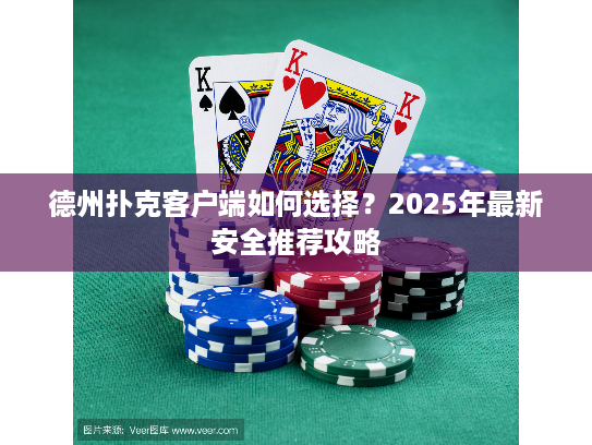 德州扑克客户端如何选择？2025年最新安全推荐攻略
