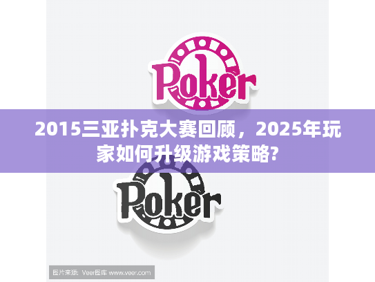 2015三亚扑克大赛回顾，2025年玩家如何升级游戏策略?