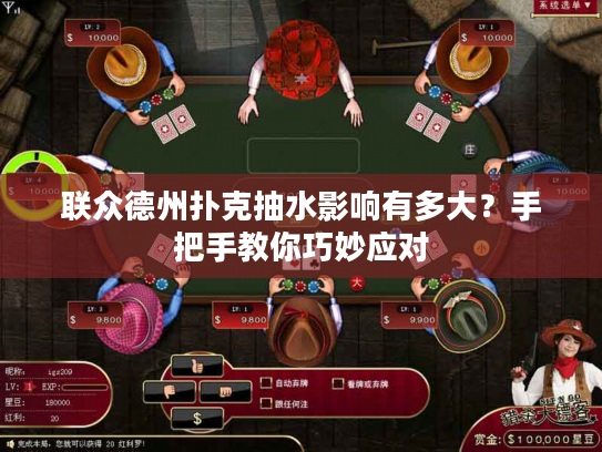 联众德州扑克抽水影响有多大？手把手教你巧妙应对