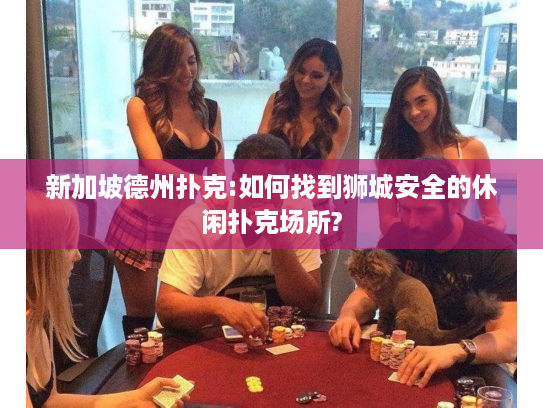 新加坡德州扑克:如何找到狮城安全的休闲扑克场所?