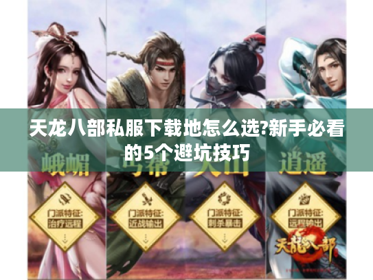 天龙八部私服下载地怎么选?新手必看的5个避坑技巧
