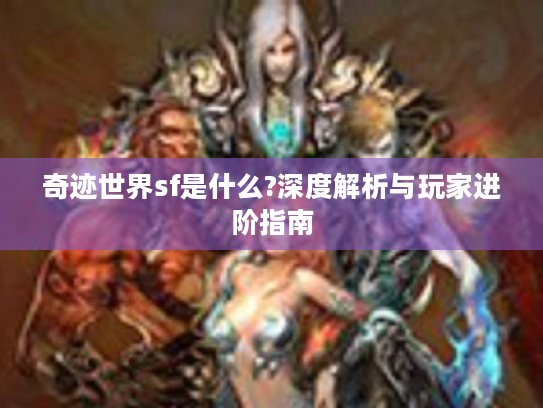 奇迹世界sf是什么?深度解析与玩家进阶指南