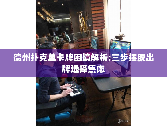 德州扑克单卡牌困境解析:三步摆脱出牌选择焦虑