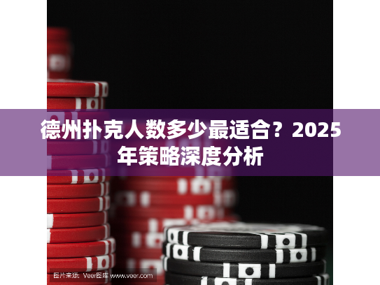 德州扑克人数多少最适合？2025年策略深度分析