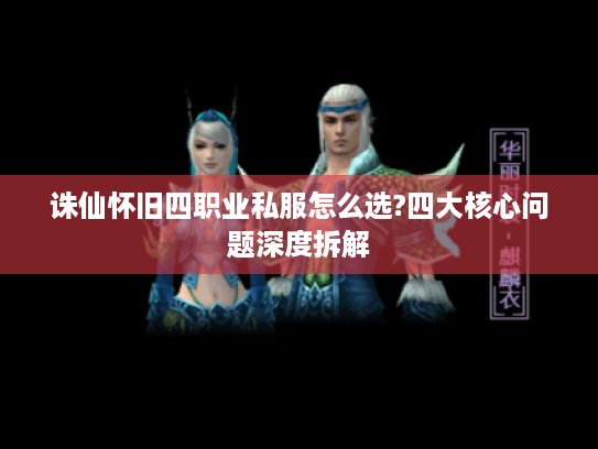 诛仙怀旧四职业私服怎么选?四大核心问题深度拆解