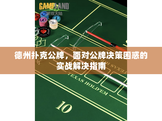 德州扑克公牌，面对公牌决策困惑的实战解决指南