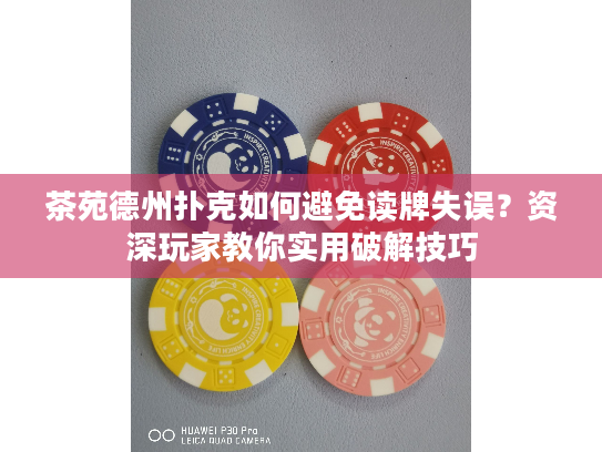 茶苑德州扑克如何避免读牌失误？资深玩家教你实用破解技巧