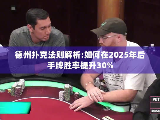 德州扑克法则解析:如何在2025年后手牌胜率提升30%