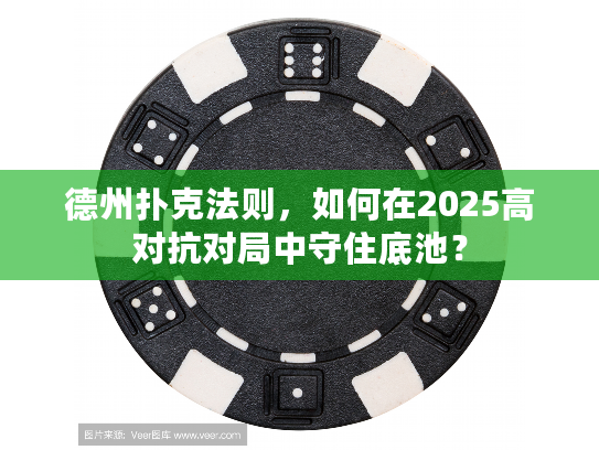 德州扑克法则，如何在2025高对抗对局中守住底池？