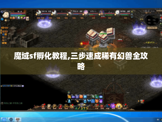 魔域sf孵化教程,三步速成稀有幻兽全攻略