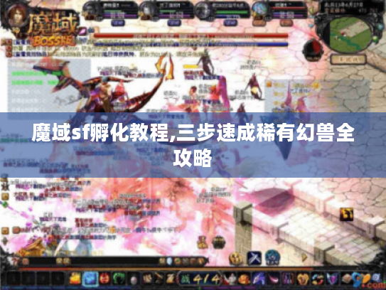 魔域sf孵化教程,三步速成稀有幻兽全攻略