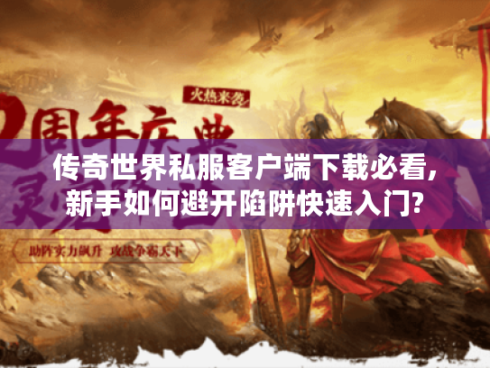 传奇世界私服客户端下载必看,新手如何避开陷阱快速入门?