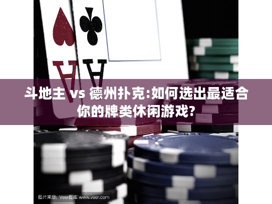 斗地主 vs 德州扑克:如何选出最适合你的牌类休闲游戏?