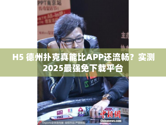 H5 德州扑克真能比APP还流畅？实测2025最强免下载平台
