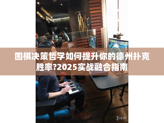 围棋决策哲学如何提升你的德州扑克胜率?2025实战融合指南