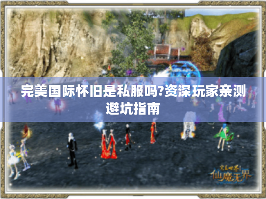 完美国际怀旧是私服吗?资深玩家亲测避坑指南