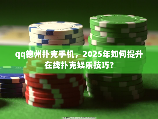 qq德州扑克手机，2025年如何提升在线扑克娱乐技巧？