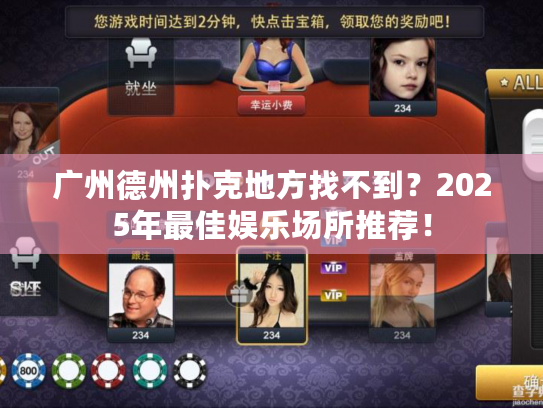 广州德州扑克地方找不到？2025年最佳娱乐场所推荐！