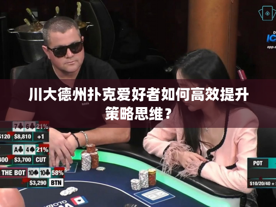 川大德州扑克爱好者如何高效提升策略思维？