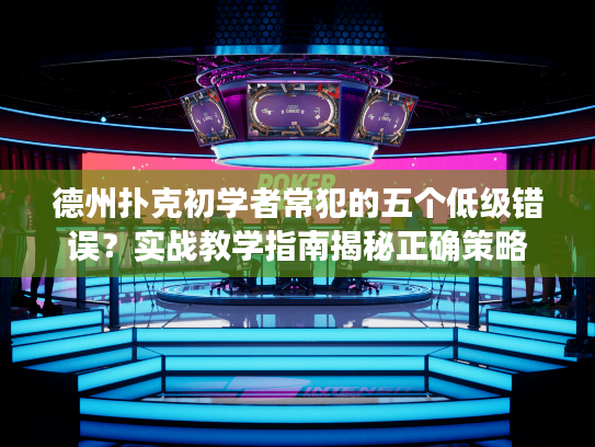 德州扑克初学者常犯的五个低级错误？实战教学指南揭秘正确策略