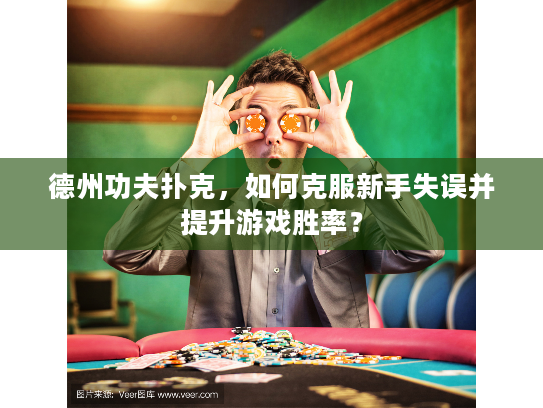 德州功夫扑克，如何克服新手失误并提升游戏胜率？