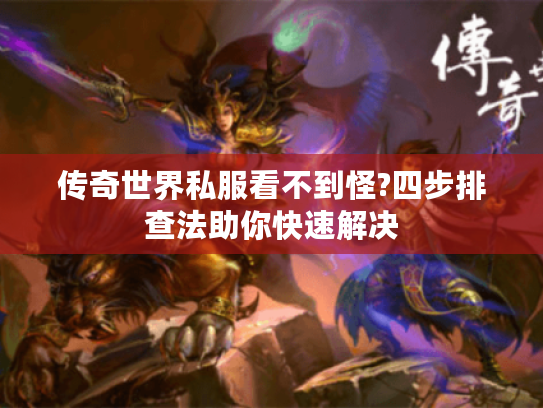 传奇世界私服看不到怪?四步排查法助你快速解决