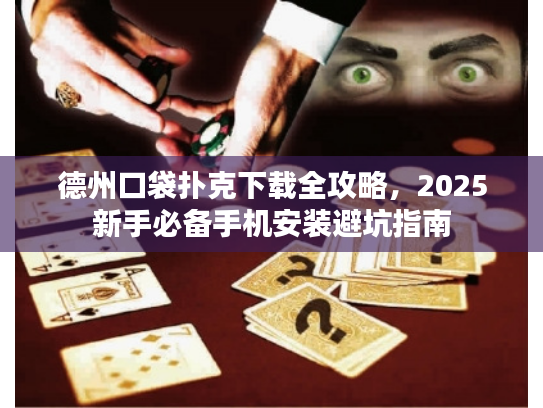 德州口袋扑克下载全攻略，2025新手必备手机安装避坑指南