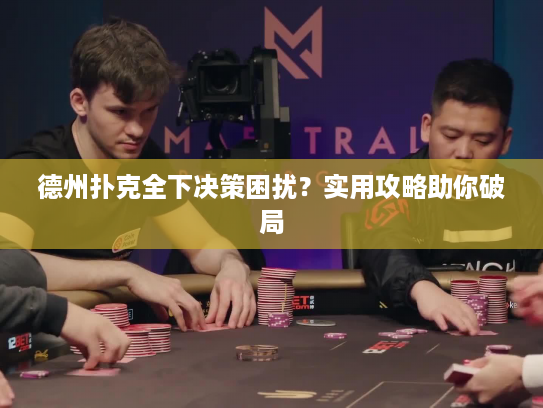 德州扑克全下决策困扰？实用攻略助你破局