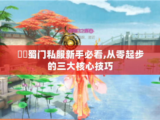 變態蜀门私服新手必看,从零起步的三大核心技巧