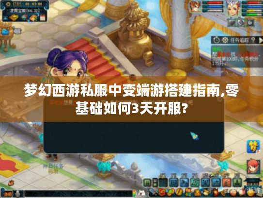 梦幻西游私服中变端游搭建指南,零基础如何3天开服?