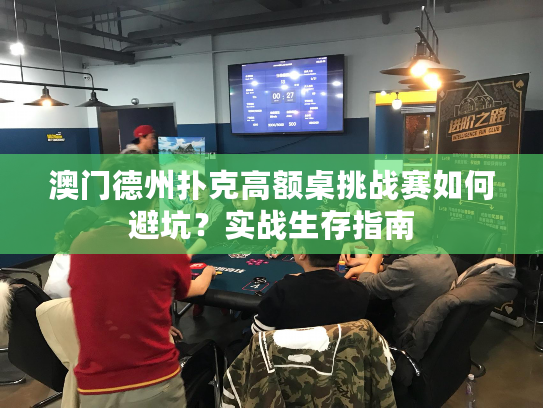 澳门德州扑克高额桌挑战赛如何避坑？实战生存指南