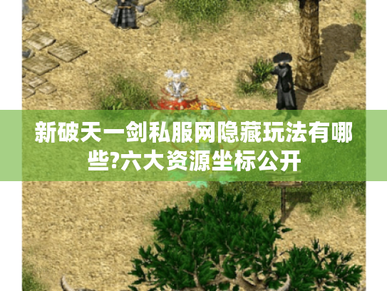 新破天一剑私服网隐藏玩法有哪些?六大资源坐标公开