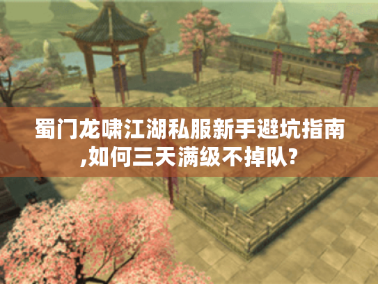 蜀门龙啸江湖私服新手避坑指南,如何三天满级不掉队?