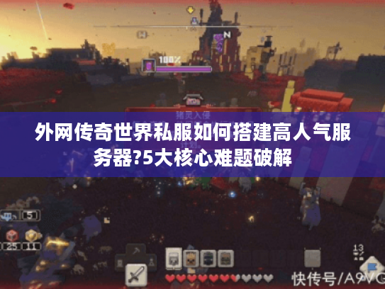 外网传奇世界私服如何搭建高人气服务器?5大核心难题破解