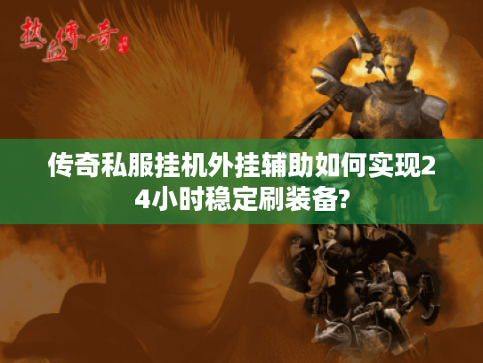 传奇私服挂机外挂辅助如何实现24小时稳定刷装备?