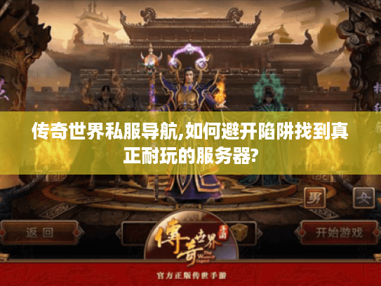传奇世界私服导航,如何避开陷阱找到真正耐玩的服务器?