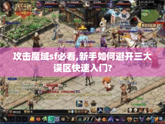 攻击魔域sf必看,新手如何避开三大误区快速入门?