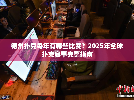 德州扑克每年有哪些比赛？2025年全球扑克赛事完整指南