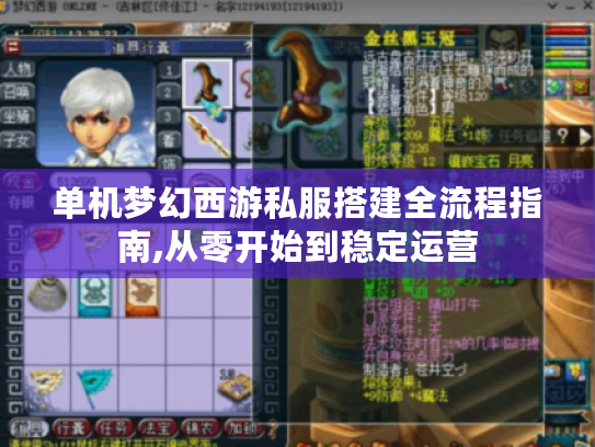 单机梦幻西游私服搭建全流程指南,从零开始到稳定运营