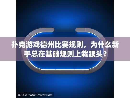 扑克游戏德州比赛规则，为什么新手总在基础规则上栽跟头？