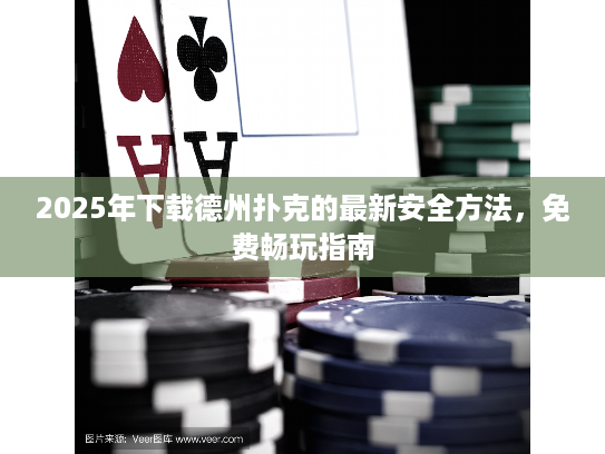 2025年下载德州扑克的最新安全方法，免费畅玩指南