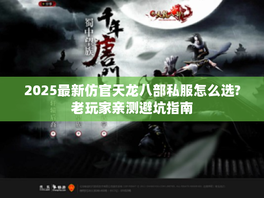 2025最新仿官天龙八部私服怎么选?老玩家亲测避坑指南