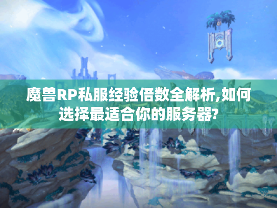魔兽RP私服经验倍数全解析,如何选择最适合你的服务器?