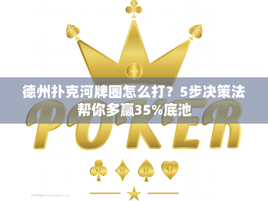 德州扑克河牌圈怎么打？5步决策法帮你多赢35%底池