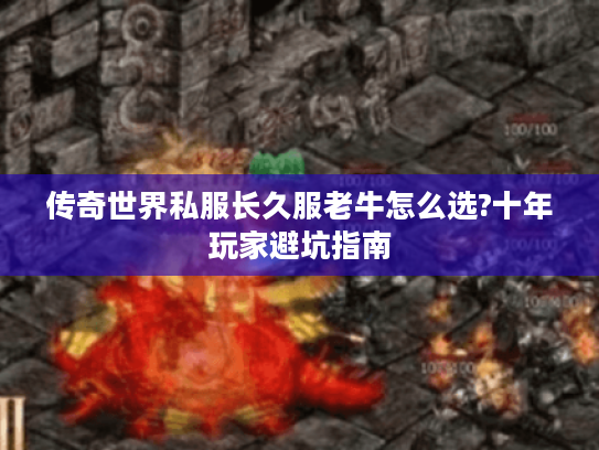 传奇世界私服长久服老牛怎么选?十年玩家避坑指南