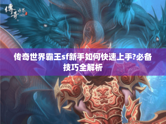 传奇世界霸王sf新手如何快速上手?必备技巧全解析