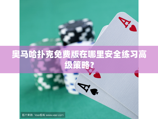 奥马哈扑克免费版在哪里安全练习高级策略？